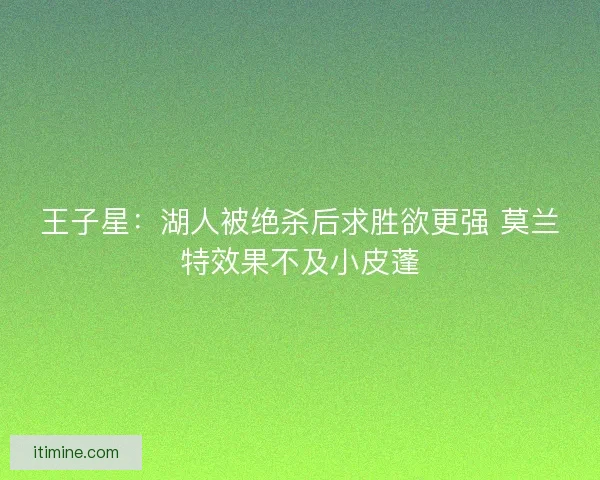 王子星：湖人被绝杀后求胜欲更强 莫兰特效果不及小皮蓬