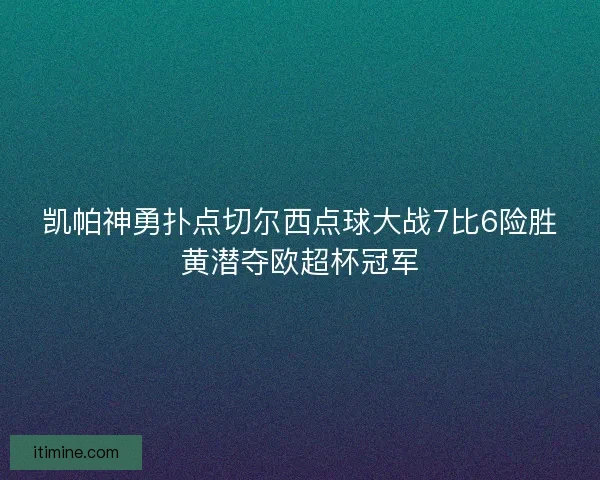 凯帕神勇扑点切尔西点球大战7比6险胜黄潜夺欧超杯冠军