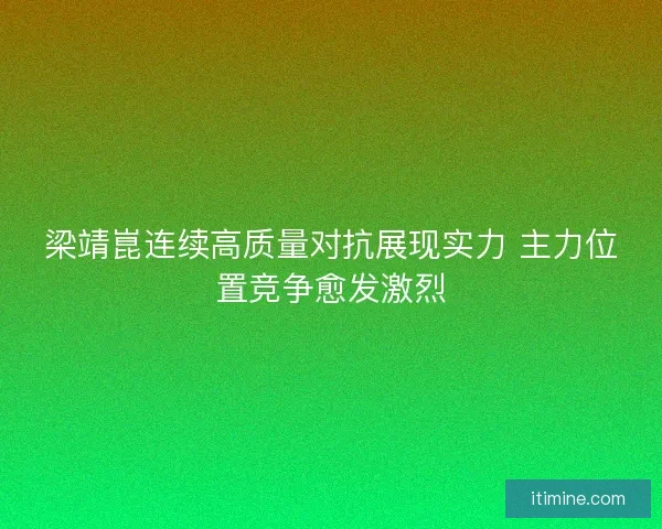 梁靖崑连续高质量对抗展现实力 主力位置竞争愈发激烈