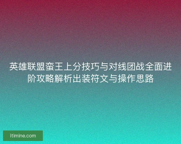 英雄联盟蛮王上分技巧与对线团战全面进阶攻略解析出装符文与操作思路