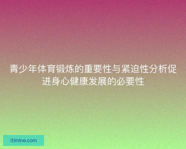 青少年体育锻炼的重要性与紧迫性分析促进身心健康发展的必要性