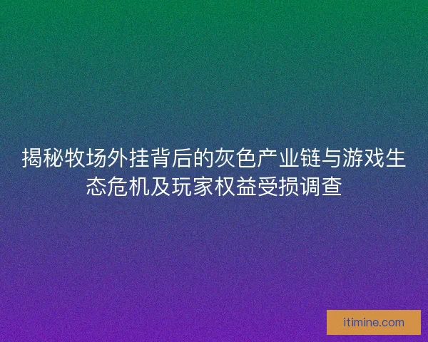 揭秘牧场外挂背后的灰色产业链与游戏生态危机及玩家权益受损调查