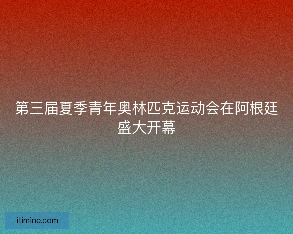 第三届夏季青年奥林匹克运动会在阿根廷盛大开幕